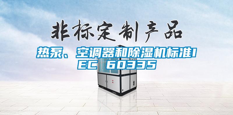 熱泵、空調(diào)器和除濕機(jī)標(biāo)準(zhǔn)IEC 60335