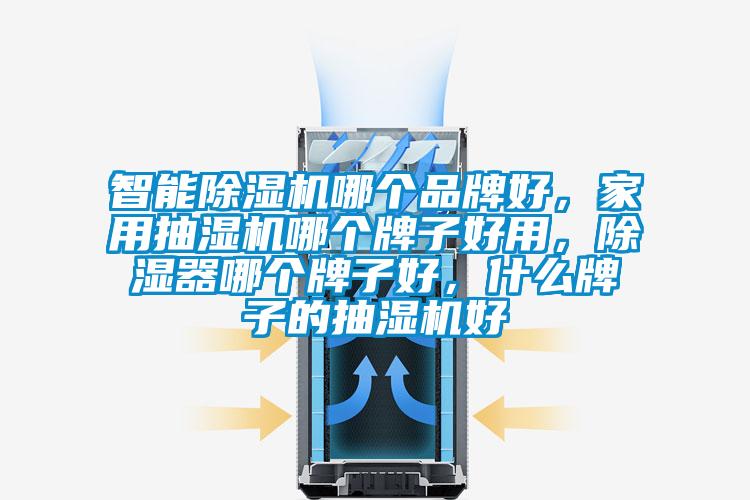智能除濕機(jī)哪個(gè)品牌好，家用抽濕機(jī)哪個(gè)牌子好用，除濕器哪個(gè)牌子好，什么牌子的抽濕機(jī)好