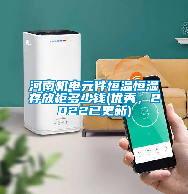 河南機(jī)電元件恒溫恒濕存放柜多少錢(優(yōu)秀，2022已更新)