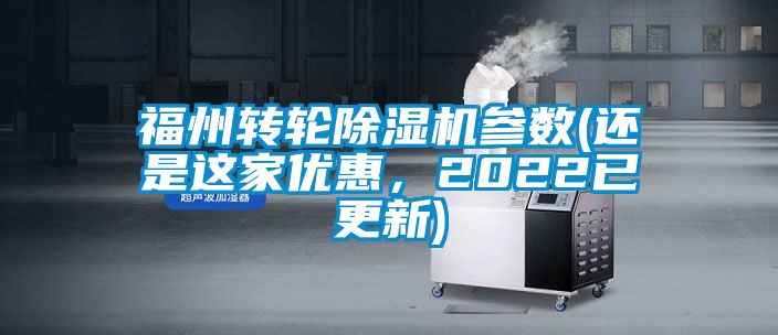 福州轉(zhuǎn)輪除濕機(jī)參數(shù)(還是這家優(yōu)惠，2022已更新)