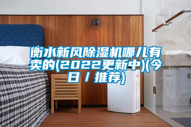 衡水新風(fēng)除濕機(jī)哪兒有賣的(2022更新中)(今日／推薦)