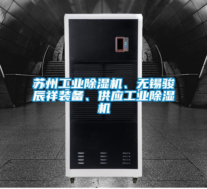 蘇州工業(yè)除濕機、無錫駿辰祥裝備、供應(yīng)工業(yè)除濕機