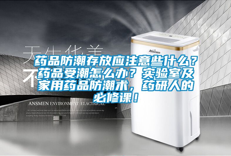 藥品防潮存放應(yīng)注意些什么？藥品受潮怎么辦？實(shí)驗(yàn)室及家用藥品防潮術(shù)，藥研人的必修課！
