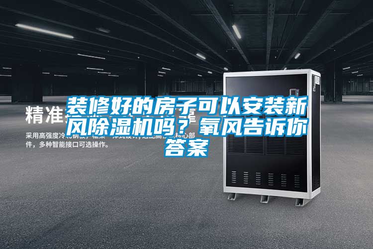 裝修好的房子可以安裝新風(fēng)除濕機(jī)嗎？氧風(fēng)告訴你答案