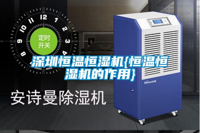 深圳恒溫恒濕機(jī){恒溫恒濕機(jī)的作用}