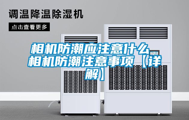 相機防潮應注意什么 相機防潮注意事項【詳解】