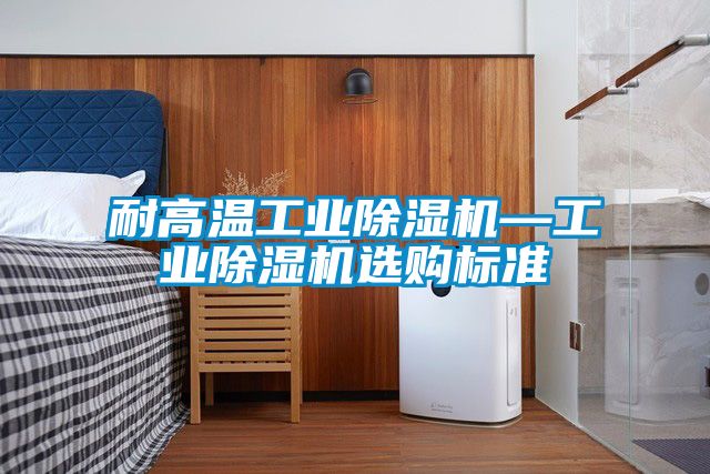 耐高溫工業(yè)除濕機(jī)—工業(yè)除濕機(jī)選購(gòu)標(biāo)準(zhǔn)