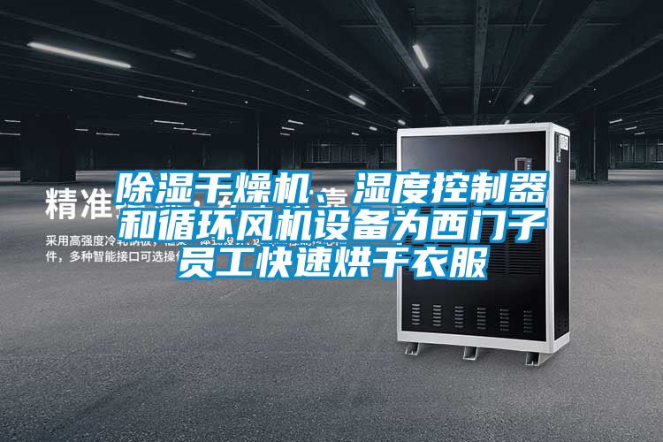 除濕干燥機、濕度控制器和循環(huán)風機設(shè)備為西門子員工快速烘干衣服