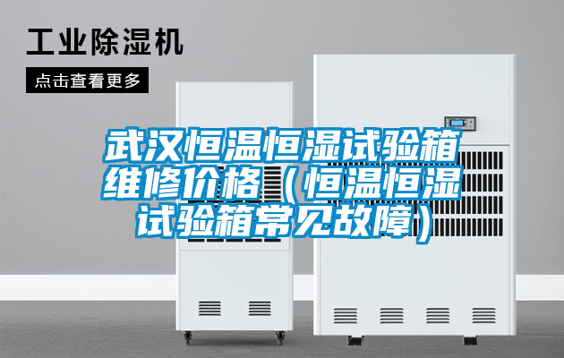 武漢恒溫恒濕試驗(yàn)箱維修價(jià)格（恒溫恒濕試驗(yàn)箱常見故障）