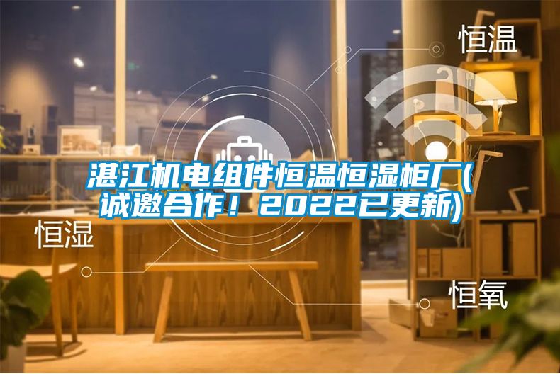 湛江機電組件恒溫恒濕柜廠(誠邀合作！2022已更新)