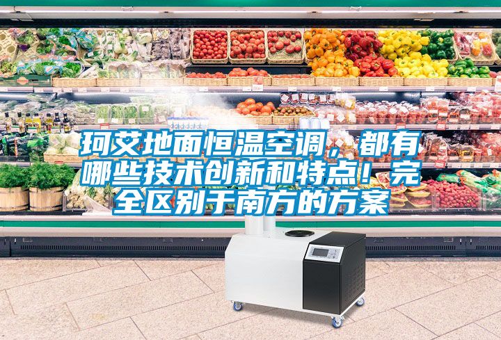 珂艾地面恒溫空調(diào)，都有哪些技術(shù)創(chuàng)新和特點！完全區(qū)別于南方的方案