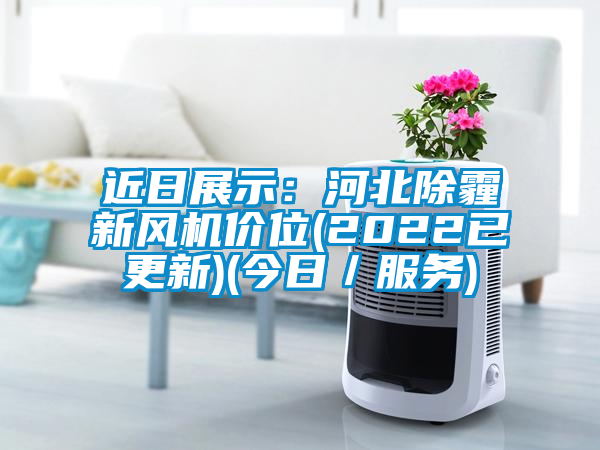 近日展示：河北除霾新風機價位(2022已更新)(今日／服務(wù))