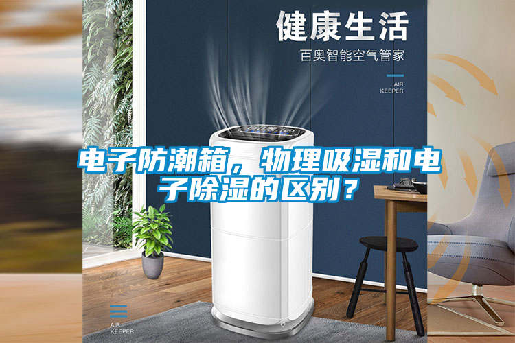 電子防潮箱，物理吸濕和電子除濕的區(qū)別？