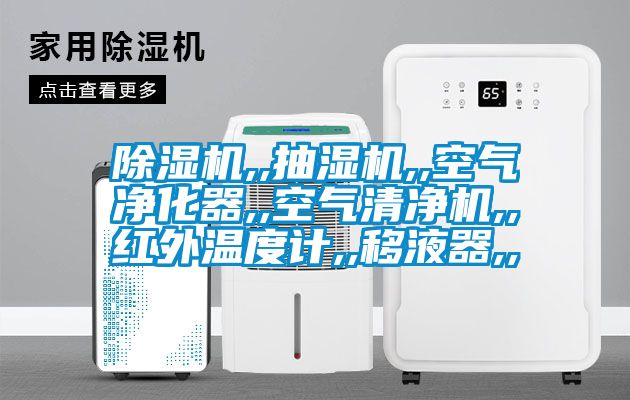 除濕機(jī),,抽濕機(jī),,空氣凈化器,,空氣清凈機(jī),,紅外溫度計,,移液器,,