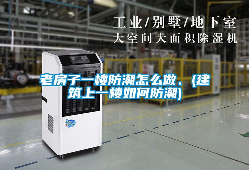 老房子一樓防潮怎么做、(建筑上一樓如何防潮)