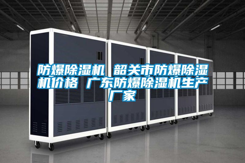 防爆除濕機(jī) 韶關(guān)市防爆除濕機(jī)價(jià)格 廣東防爆除濕機(jī)生產(chǎn)廠家