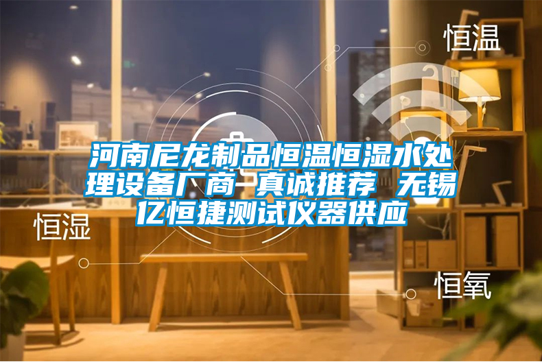 河南尼龍制品恒溫恒濕水處理設(shè)備廠商 真誠推薦 無錫億恒捷測試儀器供應(yīng)