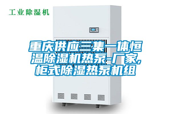 重慶供應(yīng)三集一體恒溫除濕機熱泵-廠家,柜式除濕熱泵機組