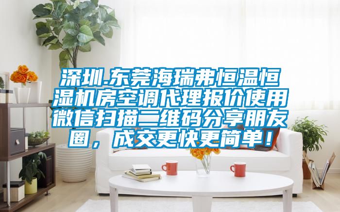 深圳.東莞海瑞弗恒溫恒濕機房空調(diào)代理報價使用微信掃描二維碼分享朋友圈，成交更快更簡單！