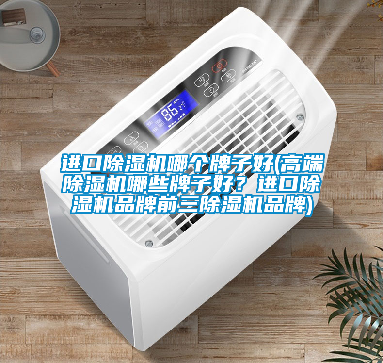 進口除濕機哪個牌子好(高端除濕機哪些牌子好？進口除濕機品牌前三除濕機品牌)