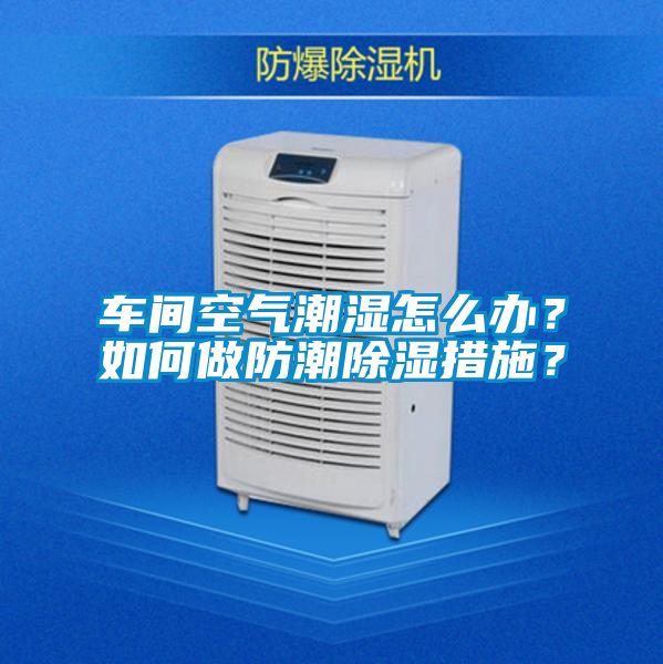 車間空氣潮濕怎么辦？如何做防潮除濕措施？