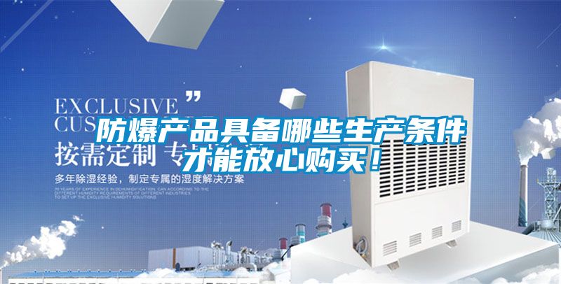 防爆產(chǎn)品具備哪些生產(chǎn)條件才能放心購買！