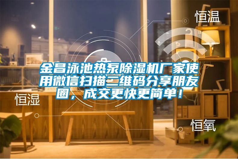 金昌泳池熱泵除濕機廠家使用微信掃描二維碼分享朋友圈，成交更快更簡單！