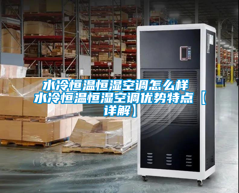 水冷恒溫恒濕空調(diào)怎么樣 水冷恒溫恒濕空調(diào)優(yōu)勢特點【詳解】