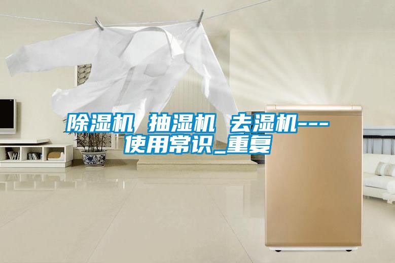 除濕機 抽濕機 去濕機---使用常識_重復(fù)