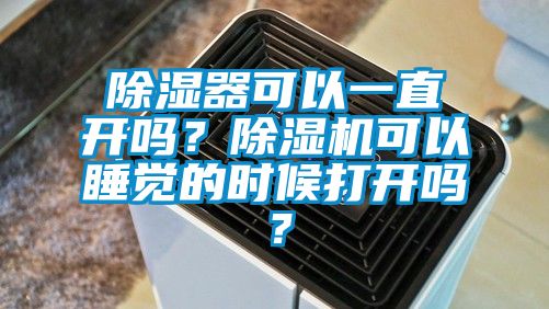 除濕器可以一直開(kāi)嗎？除濕機(jī)可以睡覺(jué)的時(shí)候打開(kāi)嗎？