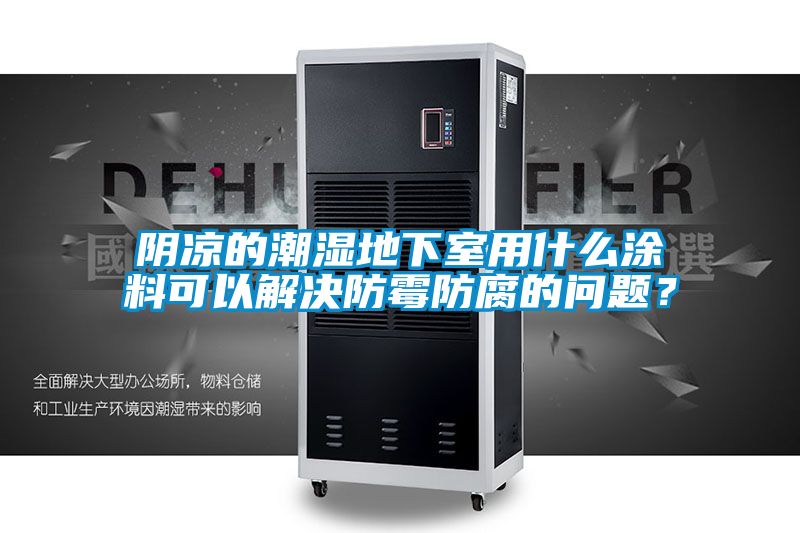 陰涼的潮濕地下室用什么涂料可以解決防霉防腐的問題？