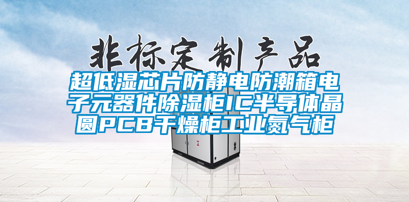 超低濕芯片防靜電防潮箱電子元器件除濕柜IC半導體晶圓PCB干燥柜工業(yè)氮氣柜