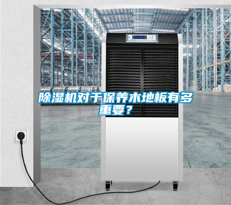 除濕機對于保養(yǎng)木地板有多重要？