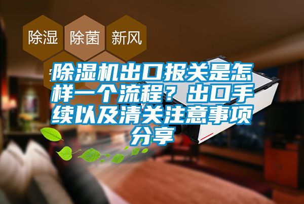 除濕機(jī)出口報(bào)關(guān)是怎樣一個(gè)流程？出口手續(xù)以及清關(guān)注意事項(xiàng)分享
