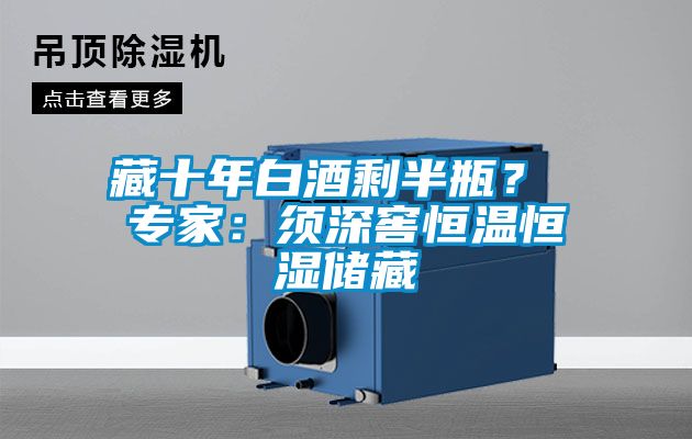 藏十年白酒剩半瓶？ 專家：須深窖恒溫恒濕儲(chǔ)藏