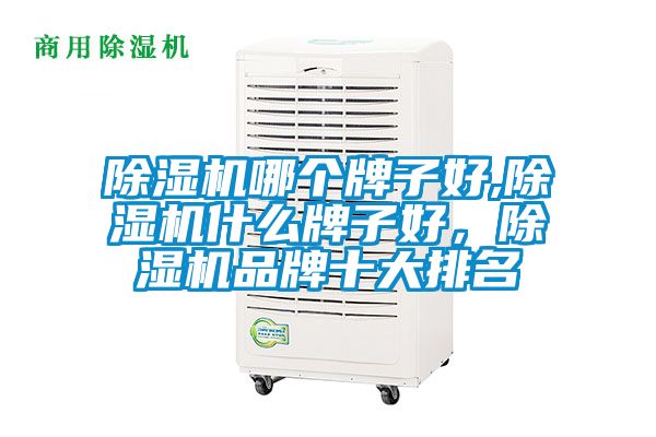 除濕機哪個牌子好,除濕機什么牌子好，除濕機品牌十大排名