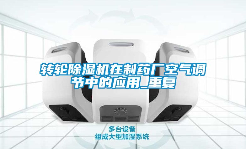 轉(zhuǎn)輪除濕機在制藥廠空氣調(diào)節(jié)中的應用_重復