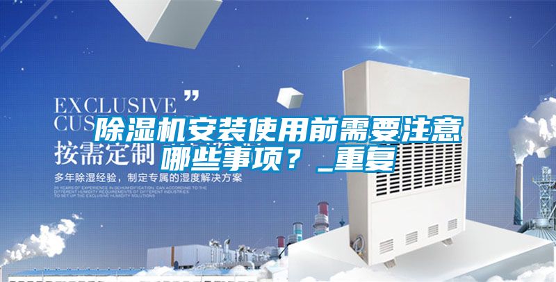 除濕機安裝使用前需要注意哪些事項？_重復