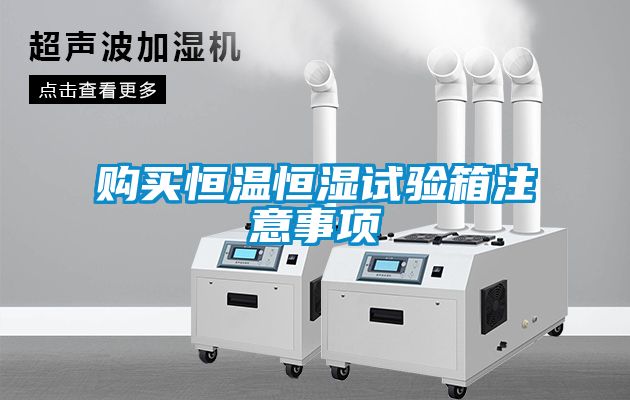 購(gòu)買恒溫恒濕試驗(yàn)箱注意事項(xiàng)