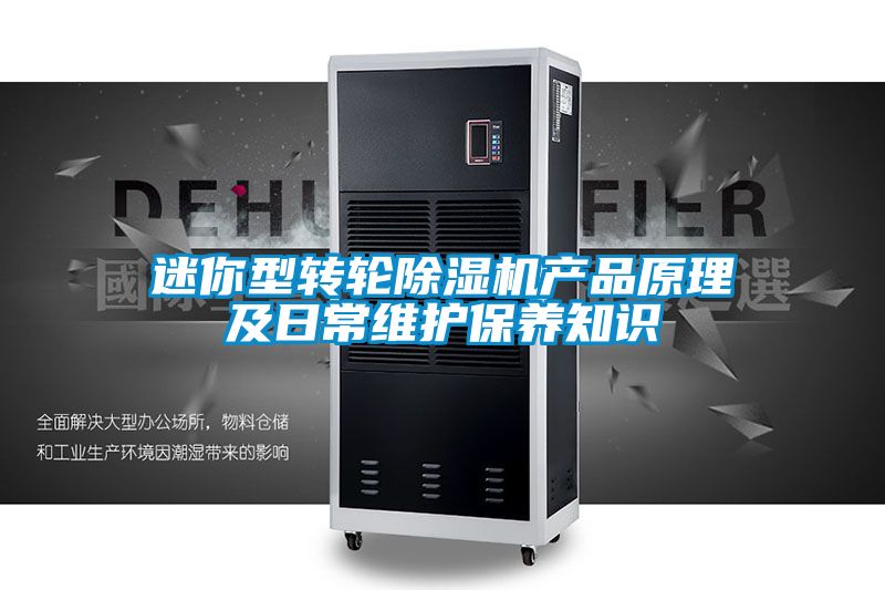 迷你型轉(zhuǎn)輪除濕機(jī)產(chǎn)品原理及日常維護(hù)保養(yǎng)知識(shí)