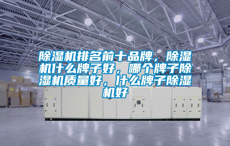 除濕機排名前十品牌，除濕機什么牌子好，哪個牌子除濕機質(zhì)量好，什么牌子除濕機好