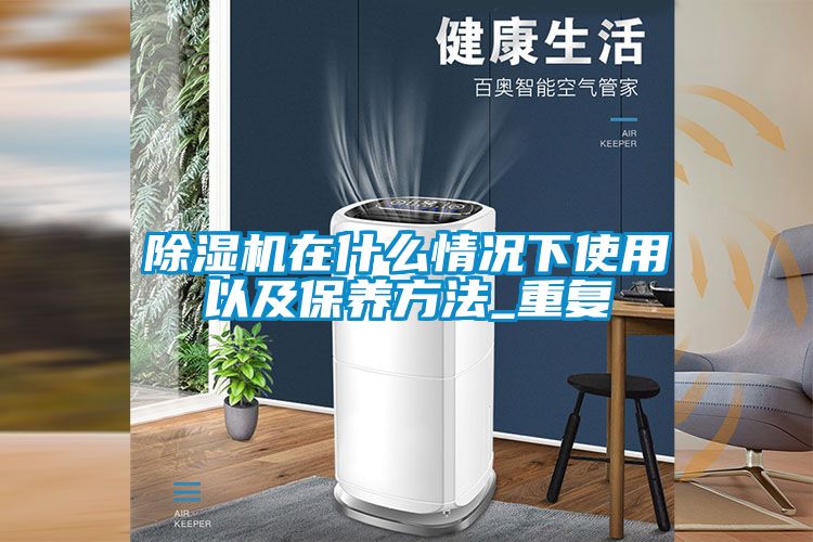 除濕機在什么情況下使用以及保養(yǎng)方法_重復(fù)