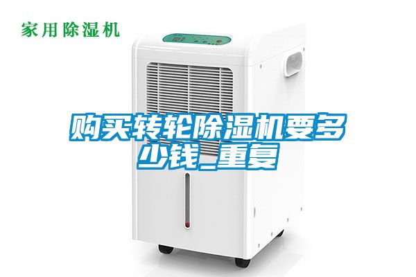 購買轉(zhuǎn)輪除濕機要多少錢_重復(fù)