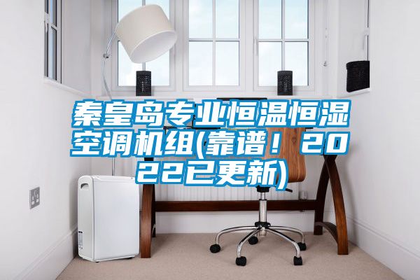 秦皇島專業(yè)恒溫恒濕空調(diào)機(jī)組(靠譜！2022已更新)