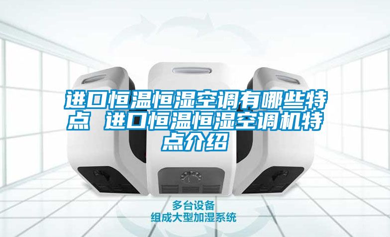 進口恒溫恒濕空調有哪些特點 進口恒溫恒濕空調機特點介紹
