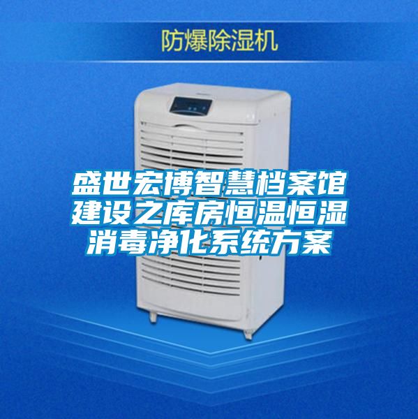 盛世宏博智慧檔案館建設(shè)之庫房恒溫恒濕消毒凈化系統(tǒng)方案
