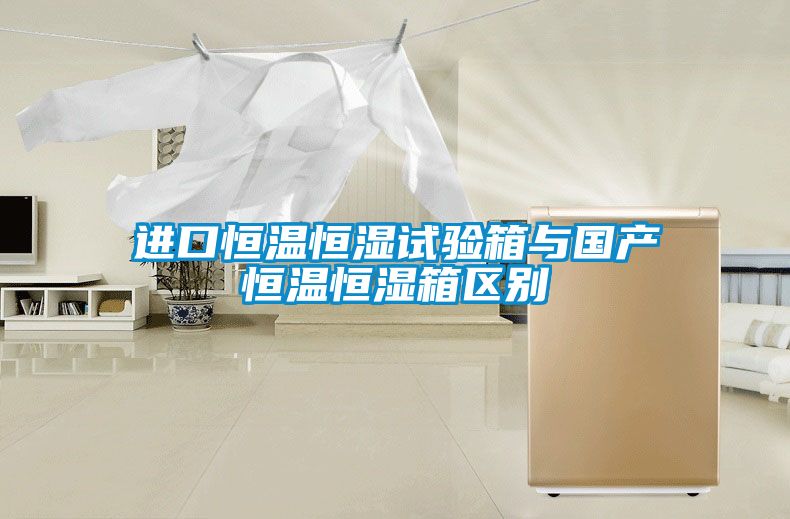 進口恒溫恒濕試驗箱與國產恒溫恒濕箱區(qū)別