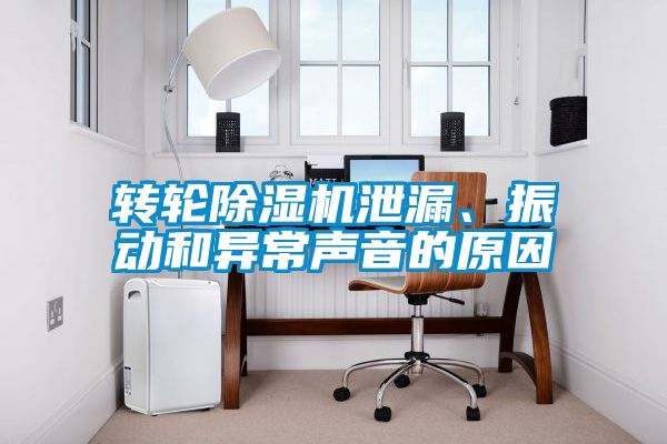 轉(zhuǎn)輪除濕機(jī)泄漏、振動(dòng)和異常聲音的原因