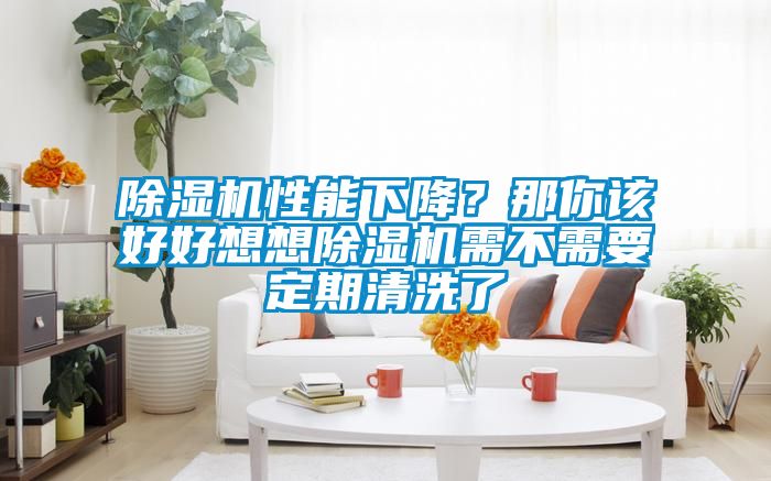 除濕機(jī)性能下降？那你該好好想想除濕機(jī)需不需要定期清洗了