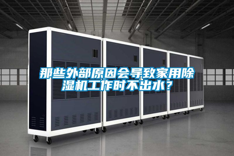 那些外部原因會導致家用除濕機工作時不出水？